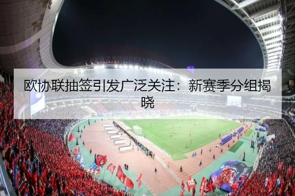 欧协联抽签引发广泛关注：新赛季分组揭晓