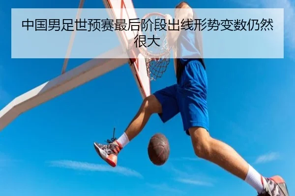 中国男足世预赛最后阶段出线形势变数仍然很大